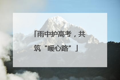 雨中护高考，共筑“暖心路”