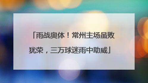 雨战奥体！常州主场虽败犹荣，三万球迷雨中助威