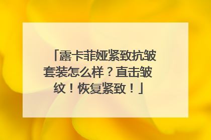 露卡菲娅紧致抗皱套装怎么样？直击皱纹！恢复紧致！