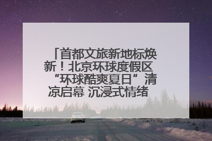 首都文旅新地标焕新！北京环球度假区“环球酷爽夏日”清凉启幕 沉浸式情绪体验赋能多元客群
