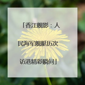 香江舰影：人民海军舰艇历次访港精彩瞬间