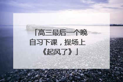 高三最后一个晚自习下课，操场上《起风了》