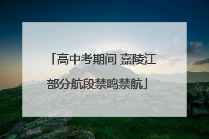 高中考期间 嘉陵江部分航段禁鸣禁航