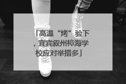 高温“烤”验下，宜宾叙州樟海学校应对举措多