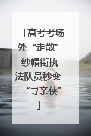 高考考场外“走散” 纱帽街执法队员秒变“寻亲侠”
