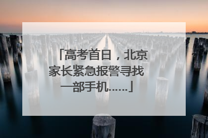 高考首日，北京家长紧急报警寻找一部手机……