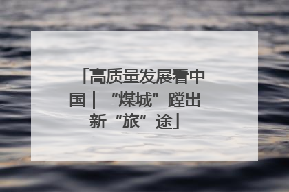 高质量发展看中国｜“煤城”蹚出新“旅”途