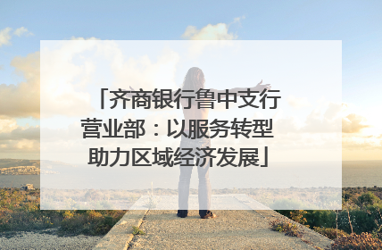齐商银行鲁中支行营业部：以服务转型助力区域经济发展