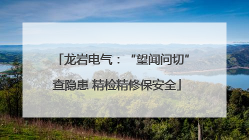 龙岩电气：“望闻问切”查隐患 精检精修保安全