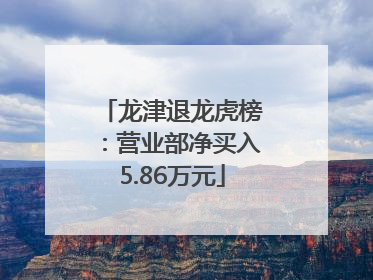 龙津退龙虎榜：营业部净买入5.86万元