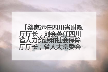 黎家远任四川省财政厅厅长；刘会英任四川省人力资源和社会保障厅厅长；省人大常委会任免一批干部