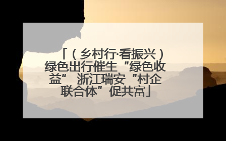 （乡村行·看振兴）绿色出行催生“绿色收益” 浙江瑞安“村企联合体”促共富