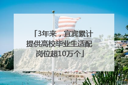 3年来，宜宾累计提供高校毕业生适配岗位超10万个