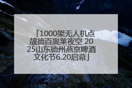 1000架无人机点靓德百奥莱夜空 2025山东德州燕京啤酒文化节6.20启幕