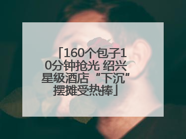 160个包子10分钟抢光 绍兴星级酒店“下沉”摆摊受热捧