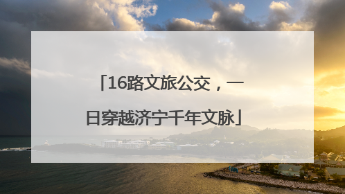 16路文旅公交，一日穿越济宁千年文脉
