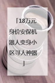 18万元身价安保机器人变身小区寻人神器