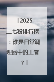 2025 三七粉排行榜：谁是日常调理品中的王者？