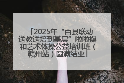 2025年“百县联动送教送培到基层”啦啦操和艺术体操公益培训班（赣州站）圆满结业