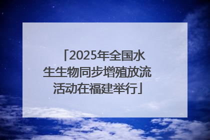 2025年全国水生生物同步增殖放流活动在福建举行