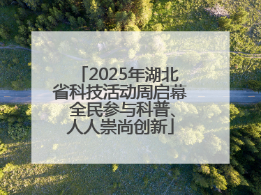 2025年湖北省科技活动周启幕 全民参与科普、人人崇尚创新