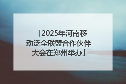 2025年河南移动泛全联盟合作伙伴大会在郑州举办