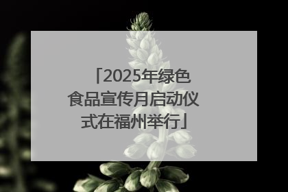 2025年绿色食品宣传月启动仪式在福州举行