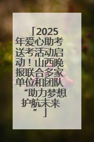 2025年爱心助考送考活动启动！山西晚报联合多家单位和团队“助力梦想 护航未来”