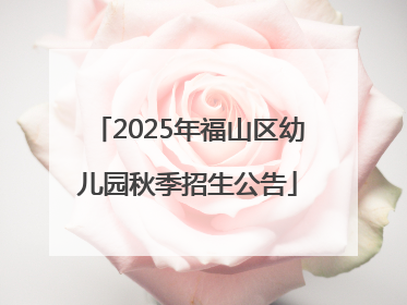 2025年福山区幼儿园秋季招生公告