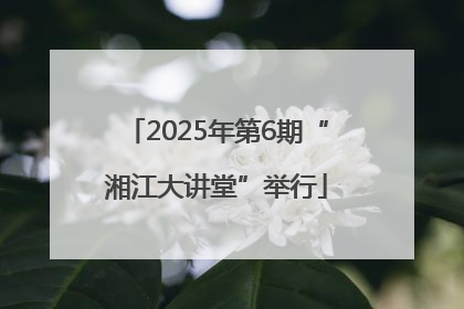 2025年第6期“湘江大讲堂”举行