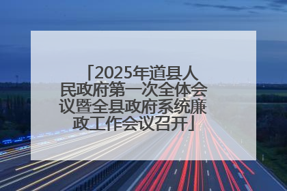 2025年道县人民政府第一次全体会议暨全县政府系统廉政工作会议召开