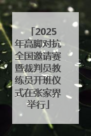 2025年高脚对抗全国邀请赛暨裁判员教练员开班仪式在张家界举行