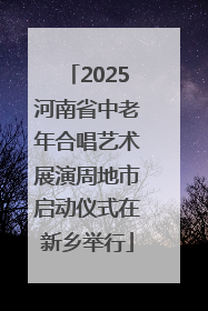 2025河南省中老年合唱艺术展演周地市启动仪式在新乡举行