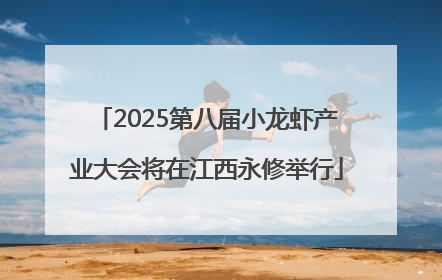 2025第八届小龙虾产业大会将在江西永修举行