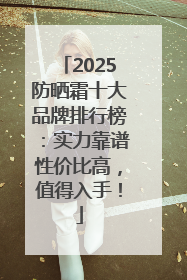 2025防晒霜十大品牌排行榜：实力靠谱性价比高，值得入手！