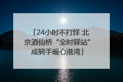 24小时不打烊 北京酒仙桥“全时驿站”成骑手暖心港湾