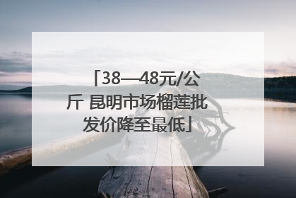 38—48元/公斤 昆明市场榴莲批发价降至最低