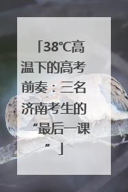38℃高温下的高考前奏：三名济南考生的“最后一课”