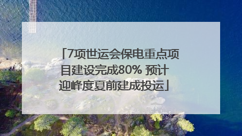 7项世运会保电重点项目建设完成80% 预计迎峰度夏前建成投运