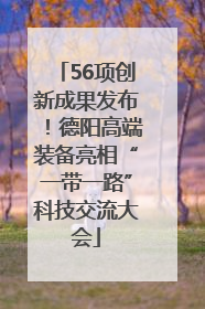56项创新成果发布！德阳高端装备亮相“一带一路”科技交流大会