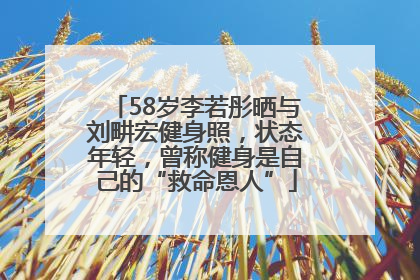 58岁李若彤晒与刘畊宏健身照，状态年轻，曾称健身是自己的“救命恩人”