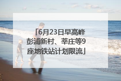 6月23日早高峰彭浦新村、莘庄等9座地铁站计划限流