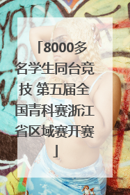 8000多名学生同台竞技 第五届全国青科赛浙江省区域赛开赛