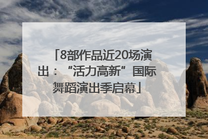 8部作品近20场演出：“活力高新”国际舞蹈演出季启幕