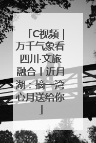 C视频｜万千气象看四川·文旅融合丨近月湖：摘一湾心月送给你
