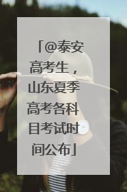 @泰安高考生，山东夏季高考各科目考试时间公布