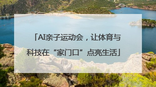 AI亲子运动会，让体育与科技在“家门口”点亮生活