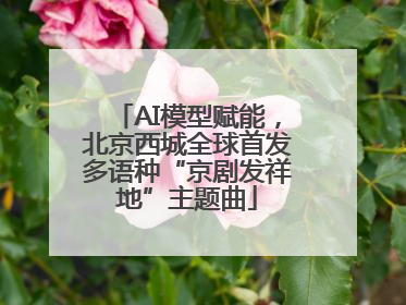 AI模型赋能，北京西城全球首发多语种“京剧发祥地”主题曲