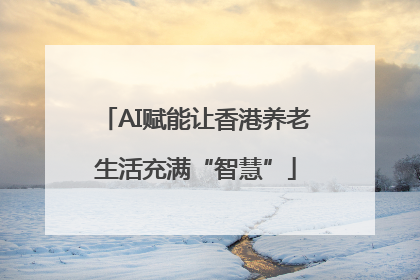 AI赋能让香港养老生活充满“智慧”